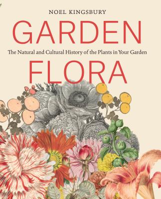 Garden Flora: The Natural and Cultural History of the Plants in Your Garden - Kingsbury, Noel, Dr.