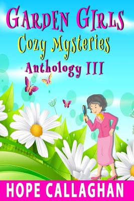 Garden Girls Cozy Mysteries Series: Anthology III (Books 7-9) - Callaghan, Hope