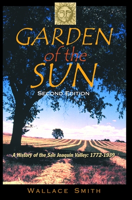 Garden of the Sun: A History of the San Joaquin Valley, 1772-1939 - Smith, Wallace, and Secrest, William B (Editor)