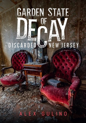 Garden State of Decay: Discarded New Jersey - Gulino, Alex