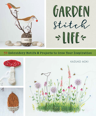 Garden Stitch Life: Embroidery Motifs and Projects to Grow Your Inspiration - Aoki, Kazuko