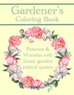 Gardener's Coloring Book: Patterns And Wreaths With Funny Garden Related Quotes For Adults