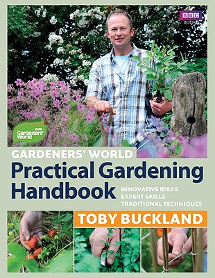 Gardeners' World Practical Gardening Handbook: Innovative Ideas, Expert Skills, Traditional Techniques - Buckland, Toby