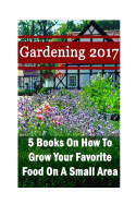 Gardening 2017: 5 Books on How to Grow Your Favorite Food on a Small Area: (Gardening Books, Herbal Tea, Better Homes Gardens, Herbs)
