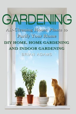 Gardening: Air-Cleaning House Plants to Purify Your Home - DIY Home, Home Gardening & Indoor Gardening - Adams, Brian, Dr.