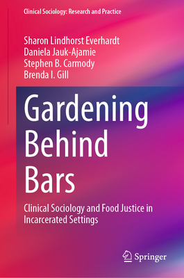 Gardening Behind Bars: Clinical Sociology and Food Justice in Incarcerated Settings - Everhardt, Sharon Lindhorst, and Jauk-Ajamie, Daniela, and Carmody, Stephen B