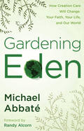 Gardening Eden: How Creation Care Will Change Your Faith, Your Life, and Our World