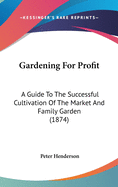 Gardening For Profit: A Guide To The Successful Cultivation Of The Market And Family Garden (1874)