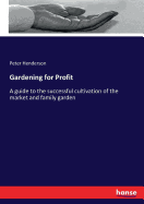 Gardening for Profit: A guide to the successful cultivation of the market and family garden