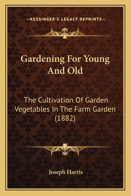 Gardening For Young And Old: The Cultivation Of Garden Vegetables In The Farm Garden (1882) - Harris, Joseph