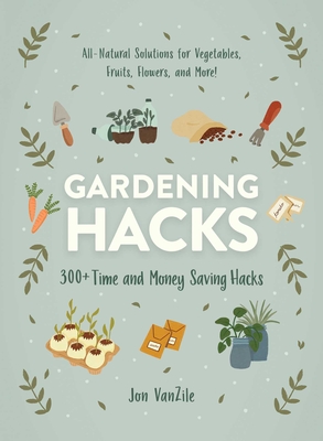 Gardening Hacks: 300+ Time and Money Saving Hacks - VanZile, Jon