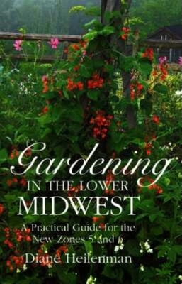 Gardening in the Lower Midwest: A Practical Guide for the New Zones 5 and 6 - Heilenman, Diane