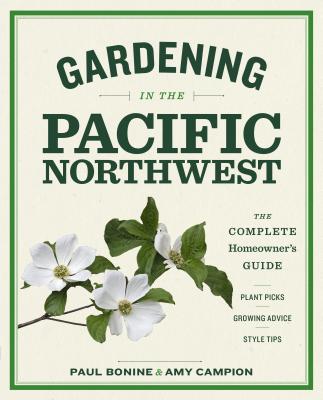 Gardening in the Pacific Northwest: The Complete Homeowner's Guide - Bonine, Paul, and Campion, Amy