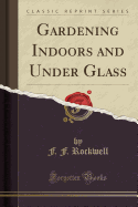 Gardening Indoors and Under Glass (Classic Reprint)