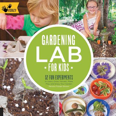 Gardening Lab for Kids: 52 Fun Experiments to Learn, Grow, Harvest, Make, Play, and Enjoy Your Garden - Brown, Renata