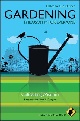 Gardening - Philosophy for Everyone: Cultivating Wisdom - Allhoff, Fritz (Series edited by), and O'Brien, Dan (Editor), and Cooper, David E. (Foreword by)