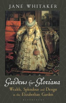 Gardens for Gloriana: Wealth, Splendour and Design in Elizabethan Gardens - Whitaker, Jane