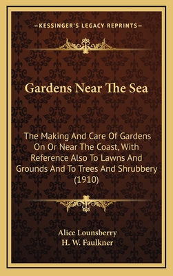 Gardens Near the Sea: The Making and Care of Gardens on or Near the Coast, with Reference Also to Lawns and Grounds and to Trees and Shrubbery (1910) - Lounsberry, Alice, and Faulkner, H W (Illustrator)