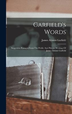 Garfield's Words: Suggestive Passages From The Public And Private Writings Of James Abram Garfield - Garfield, James Abram