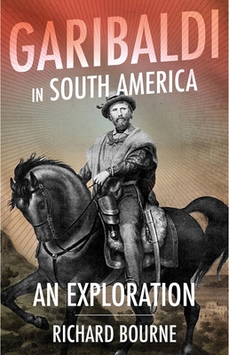 Garibaldi in South America: An Exploration - Bourne, Richard