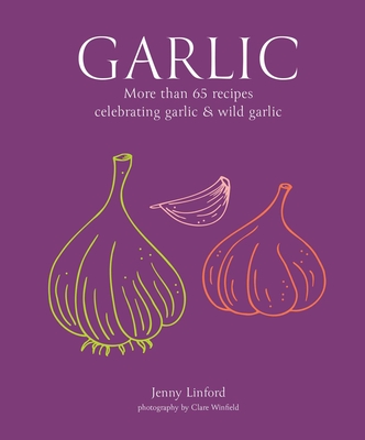 Garlic: More Than 65 Recipes Celebrating Garlic & Wild Garlic - Linford, Jenny