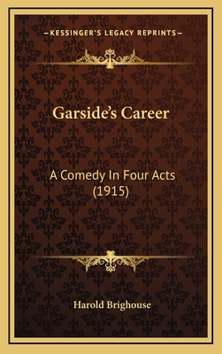 Garside's Career: A Comedy in Four Acts (1915) - Brighouse, Harold