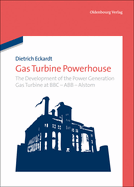 Gas Turbine Powerhouse: The Development of the Power Generation Gas Turbine at BBC - Abb - Alstom