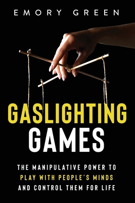Gaslighting Games: The Manipulative Power to Play with People's Minds and Control Them for Life - Green, Emory