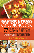 Gastric Bypass Cookbook: 77 Healthy and Delicious Bariatric Recipes with an Easy Guide to Being on a Weight Loss Surgery Diet