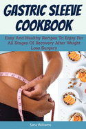 Gastric Sleeve Cookbook: Easy And Healthy Recipes To Enjoy For All Stages Of Recovery After Weight Loss Surgery