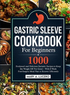 Gastric Sleeve Cookbook For Beginners: 1000 Foolproof and Delicious Bariatric Recipes to Keep the Weight Off For Good With 8-Week Post-Surgery Meal Plan to Recover Efficiently