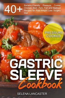 Gastric Sleeve Cookbook: PRESSURE COOKER ? 40+ Bariatric-Friendly Pressure Cooker Chicken, Beef, Pork, Fish and Seafood Recipes for Post-Weight Loss Surgery Diet - Lancaster, Selena