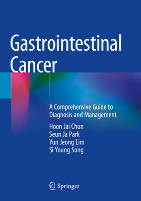 Gastrointestinal Cancer: A Comprehensive Guide to Diagnosis and Management - Chun, Hoon Jai, and Park, Seun Ja, and Lim, Yun Jeong