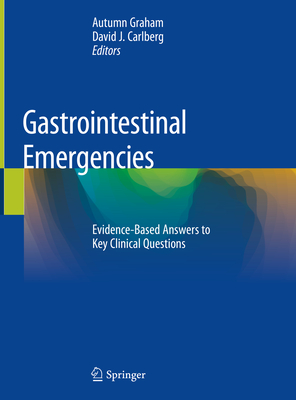 Gastrointestinal Emergencies: Evidence-Based Answers to Key Clinical Questions - Graham, Autumn (Editor), and Carlberg, David J (Editor)