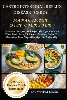 Gastrointestinal Reflux Disease (Gerd) Management Diet Cookbook: Delicious Recipes And Lifestyle Tips For Acid Flow Back Relief: A Comprehensive Guide To Soothing Your Digestive System Naturally - Lewis, Shayla, Dr.