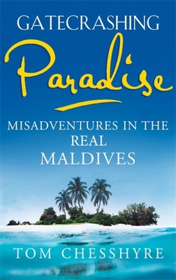 Gatecrashing Paradise: Misadventure in the Real Maldives - Chesshyre, Tom