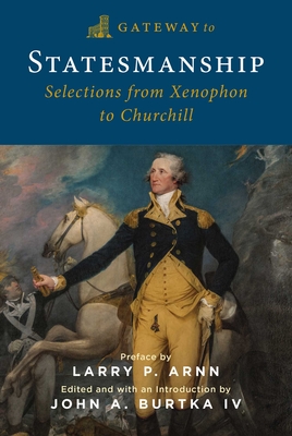 Gateway to Statesmanship: Selections from Xenophon to Churchill - Burtka, John A (Editor), and Arnn, Larry P (Foreword by)