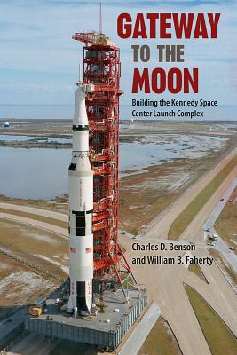 Gateway to the Moon: Building the Kennedy Space Center Launch Complex - Benson, Charles D, and Faherty, William B