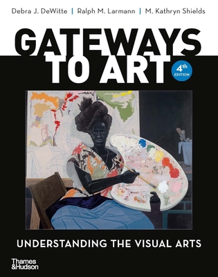 Gateways to Art: Understanding the Visual Arts - Dewitte, Debra J, and Larmann, Ralph M, and Shields, M Kathryn