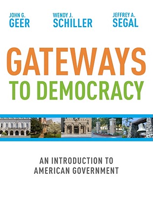 Gateways to Democracy: An Introduction to American Government - Geer, John G, Professor, and Schiller, Wendy J, and Segal, Jeffrey A, Professor