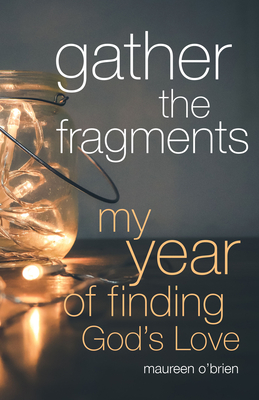 Gather the Fragments: My Year of Finding God's Love - O'Brien, Maureen