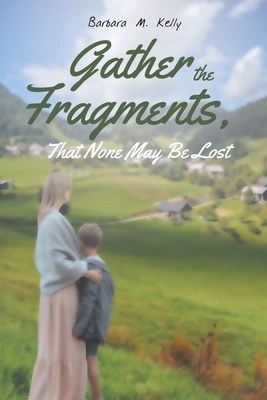 Gather the Fragments: That None May Be Lost - Kelly, Barbara M