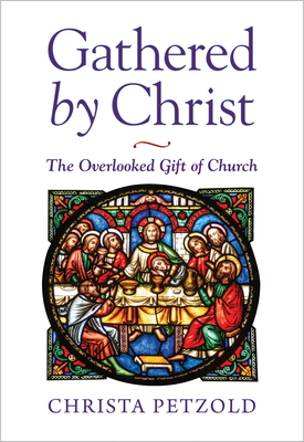 Gathered by Christ: The Overlooked Gift of Church - Petzold, Christa