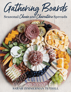 Gathering Boards: Seasonal Cheese and Charcuterie Spreads for Easy and Memorable Entertaining