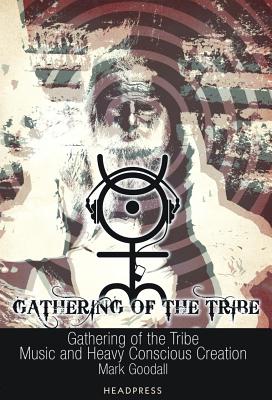 Gathering of the Tribe: Music and Heavy Conscious Creation - Goodall, Mark