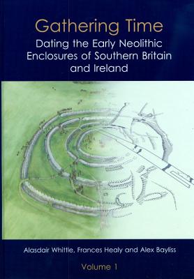 Gathering Time: Dating the Early Neolithic Enclosures of Southern Britain and Ireland - Whittle, Alasdair, and Healy, Frances, and Bayliss, Alex