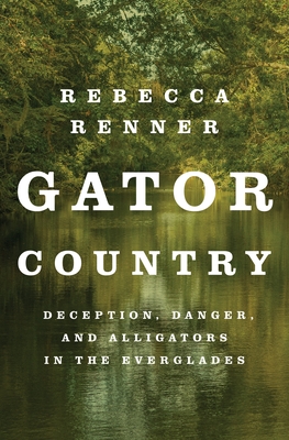 Gator Country: Deception, Danger, and Alligators in the Everglades - Renner, Rebecca