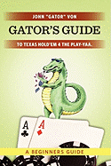 Gator's Guide to Texas Hold'em 4 the Play-Yaa.: A Beginners Guide