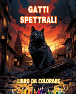 Gatti spettrali Libro da colorare Scene affascinanti e creative di gatti terrificanti per i maggiori di 15 anni: Incredibile collezione di gatti assassini unici per stimolare la creativit?