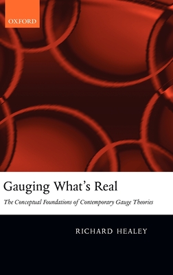 Gauging What's Real: The Conceptual Foundations of Gauge Theories - Healey, Richard